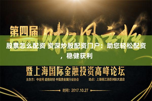 股票怎么配资 资深炒股配资门户：助您轻松配资，稳健获利