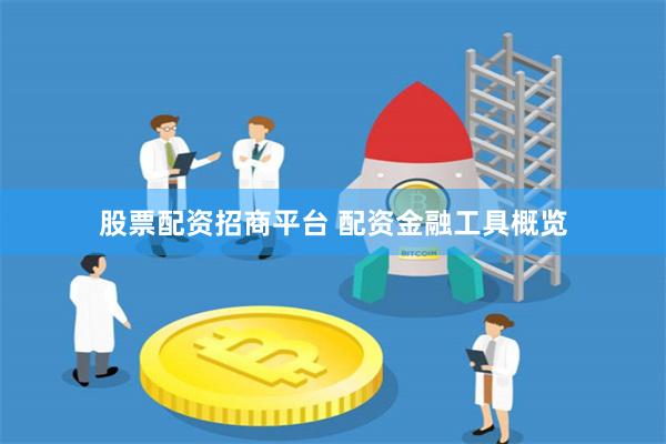 股票配资招商平台 配资金融工具概览