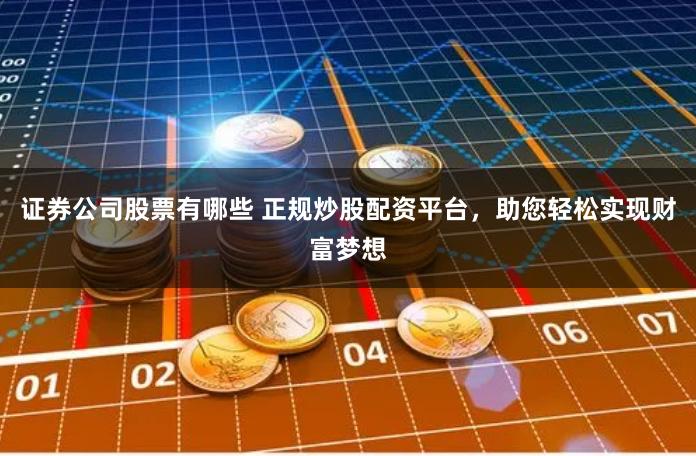 证券公司股票有哪些 正规炒股配资平台，助您轻松实现财富梦想