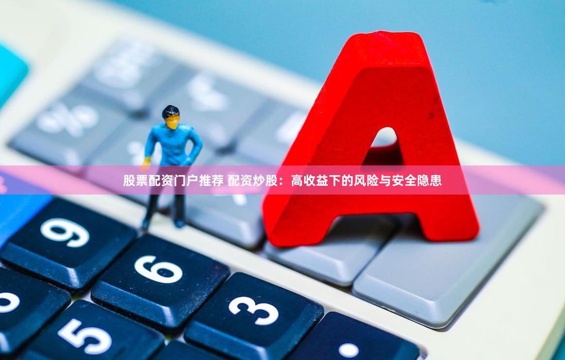 股票配资门户推荐 配资炒股：高收益下的风险与安全隐患