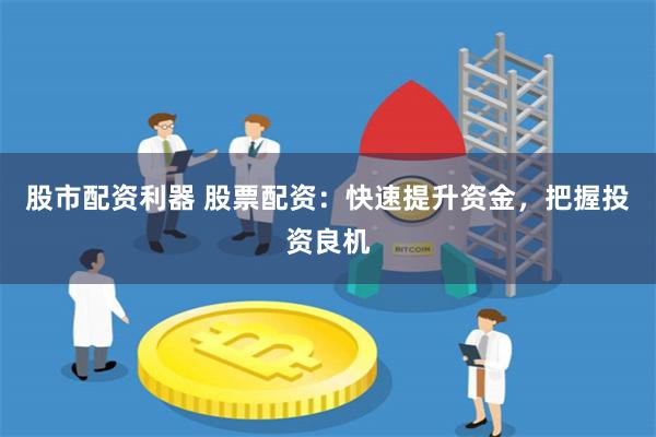 股市配资利器 股票配资：快速提升资金，把握投资良机
