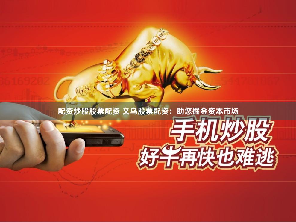 配资炒股股票配资 义乌股票配资：助您掘金资本市场