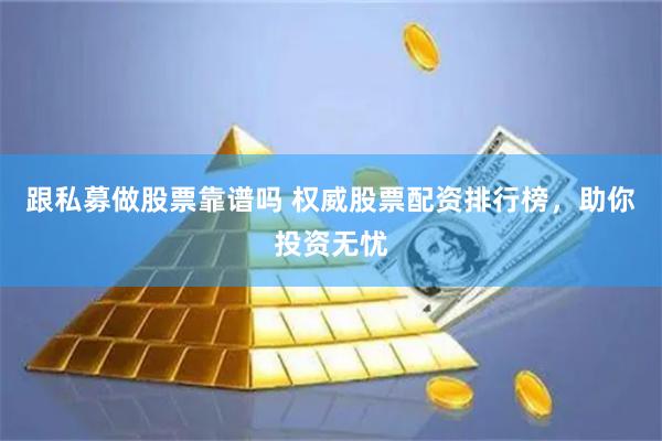 跟私募做股票靠谱吗 权威股票配资排行榜，助你投资无忧