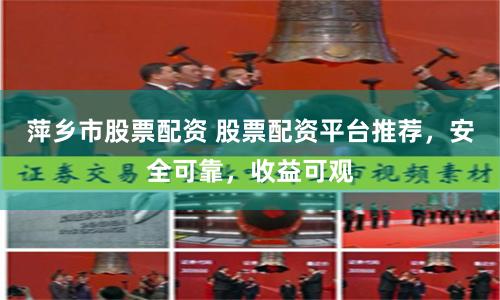 萍乡市股票配资 股票配资平台推荐，安全可靠，收益可观