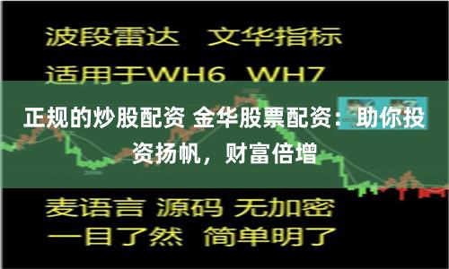 正规的炒股配资 金华股票配资：助你投资扬帆，财富倍增