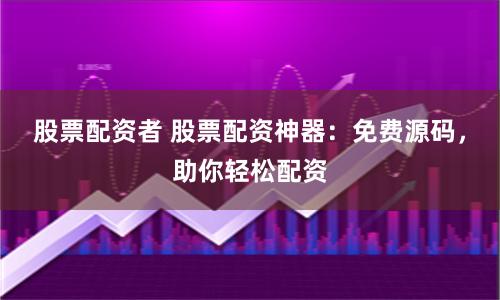 股票配资者 股票配资神器：免费源码，助你轻松配资