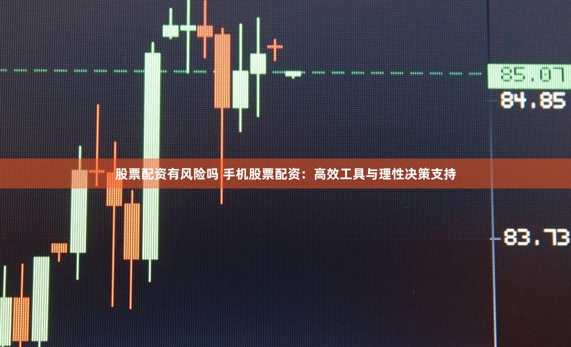 股票配资有风险吗 手机股票配资：高效工具与理性决策支持