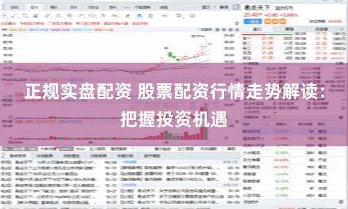 正规实盘配资 股票配资行情走势解读：把握投资机遇