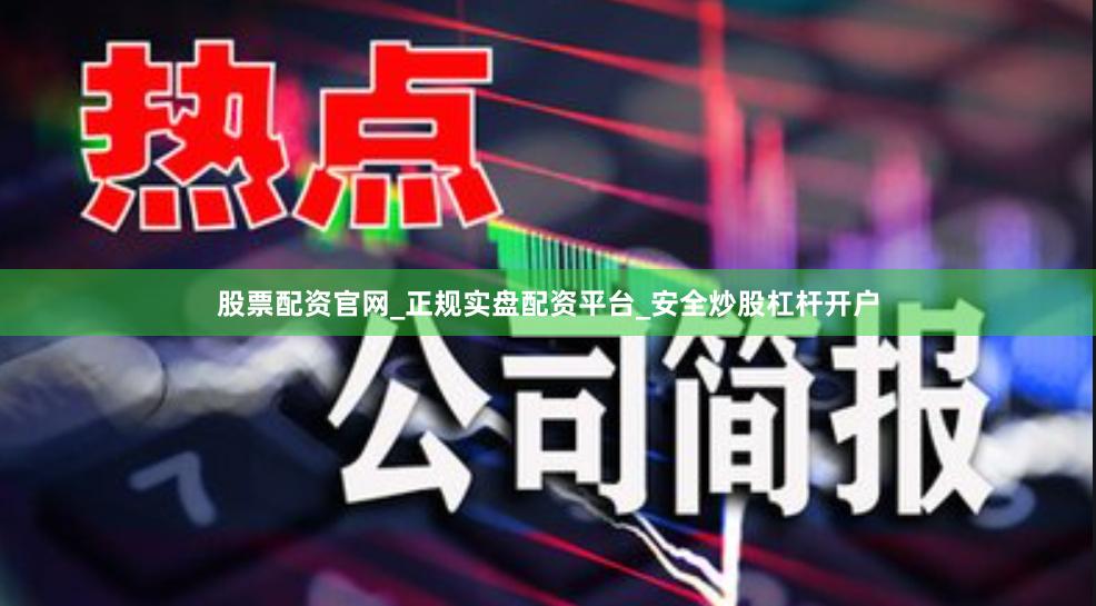 股票配资官网_正规实盘配资平台_安全炒股杠杆开户