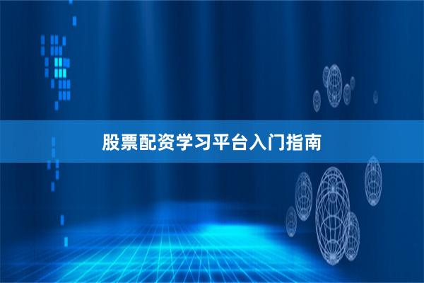 股票配资学习平台入门指南