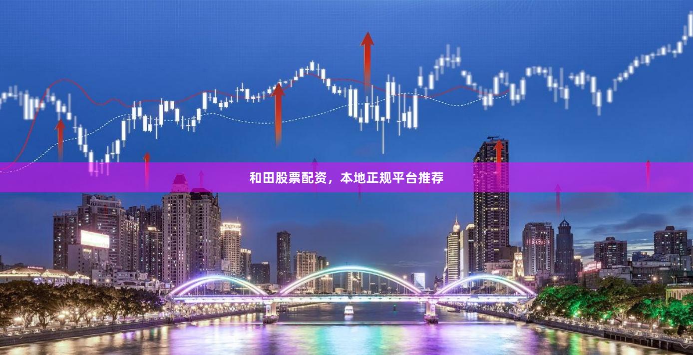 和田股票配资，本地正规平台推荐