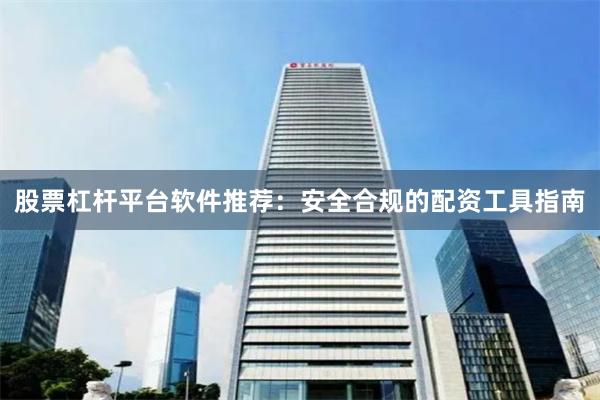 股票杠杆平台软件推荐：安全合规的配资工具指南