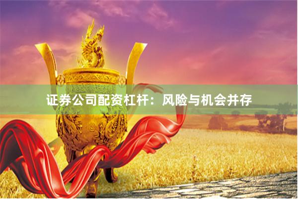 证券公司配资杠杆：风险与机会并存