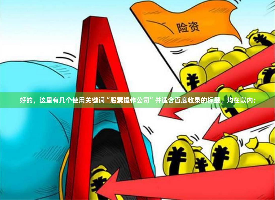 好的，这里有几个使用关键词“股票操作公司”并适合百度收录的标题，均在以内：