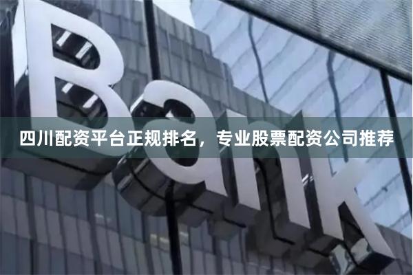 四川配资平台正规排名，专业股票配资公司推荐
