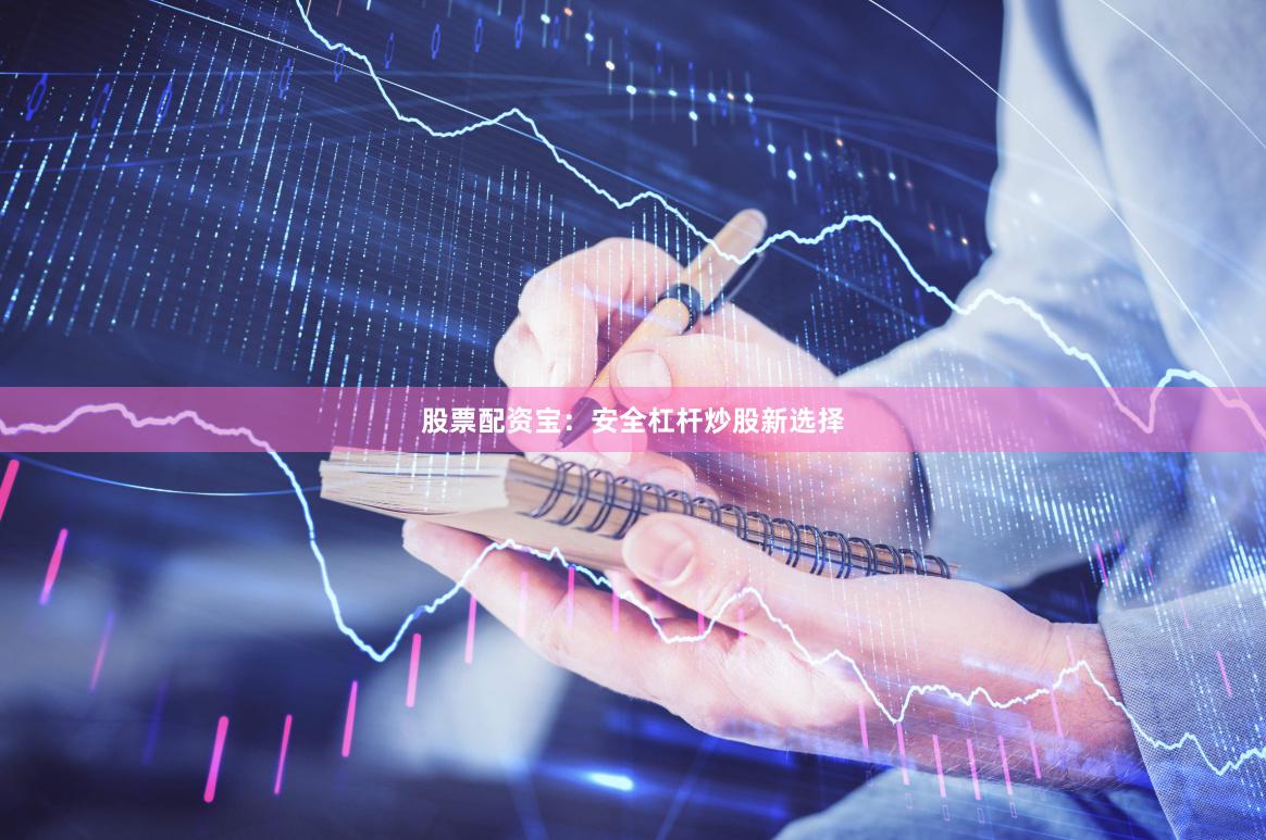 股票配资宝：安全杠杆炒股新选择