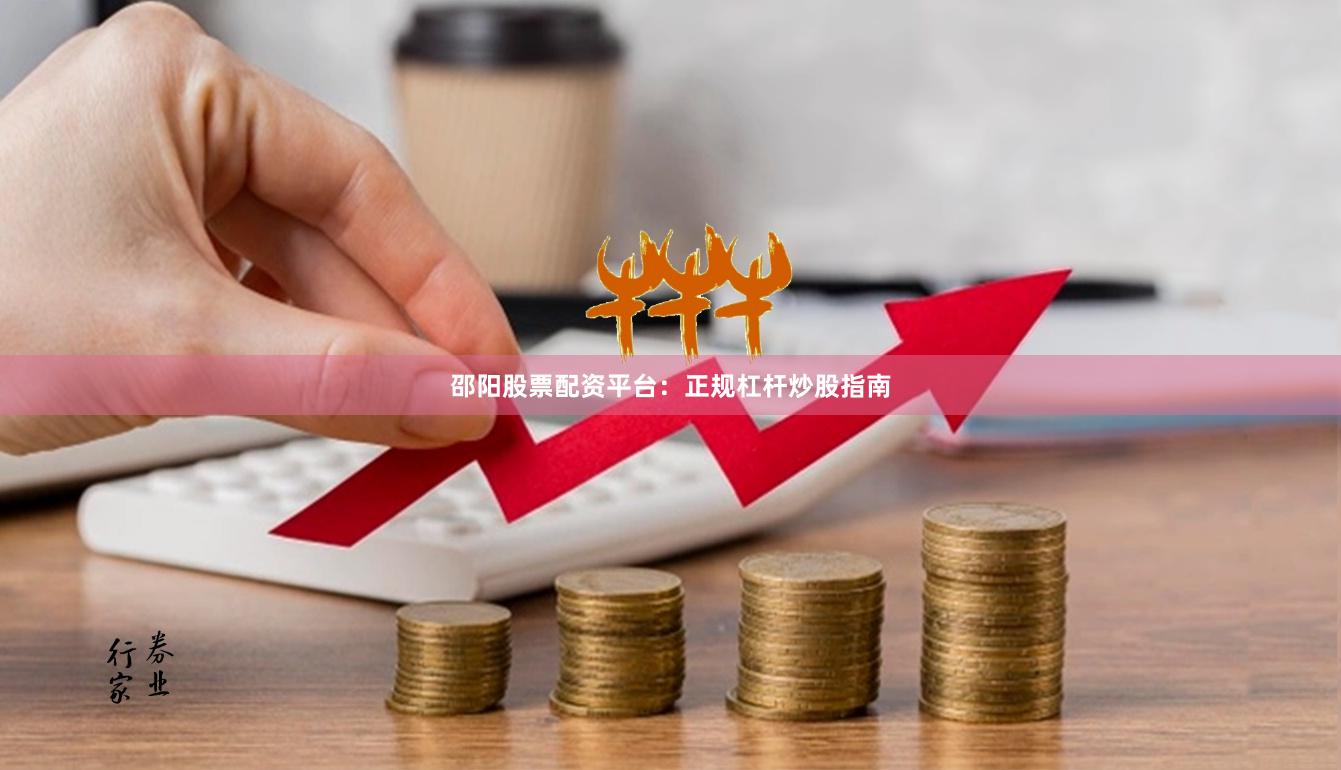 邵阳股票配资平台：正规杠杆炒股指南