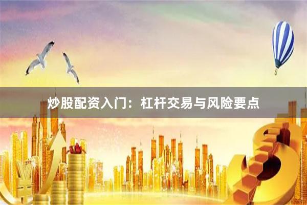 炒股配资入门：杠杆交易与风险要点
