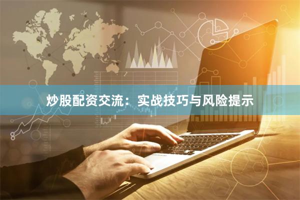 炒股配资交流：实战技巧与风险提示