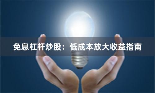 免息杠杆炒股：低成本放大收益指南