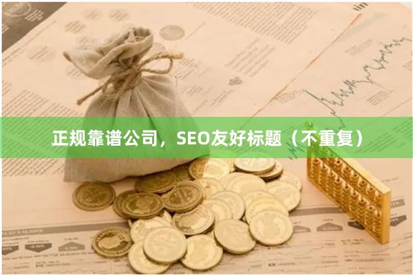 正规靠谱公司，SEO友好标题（不重复）