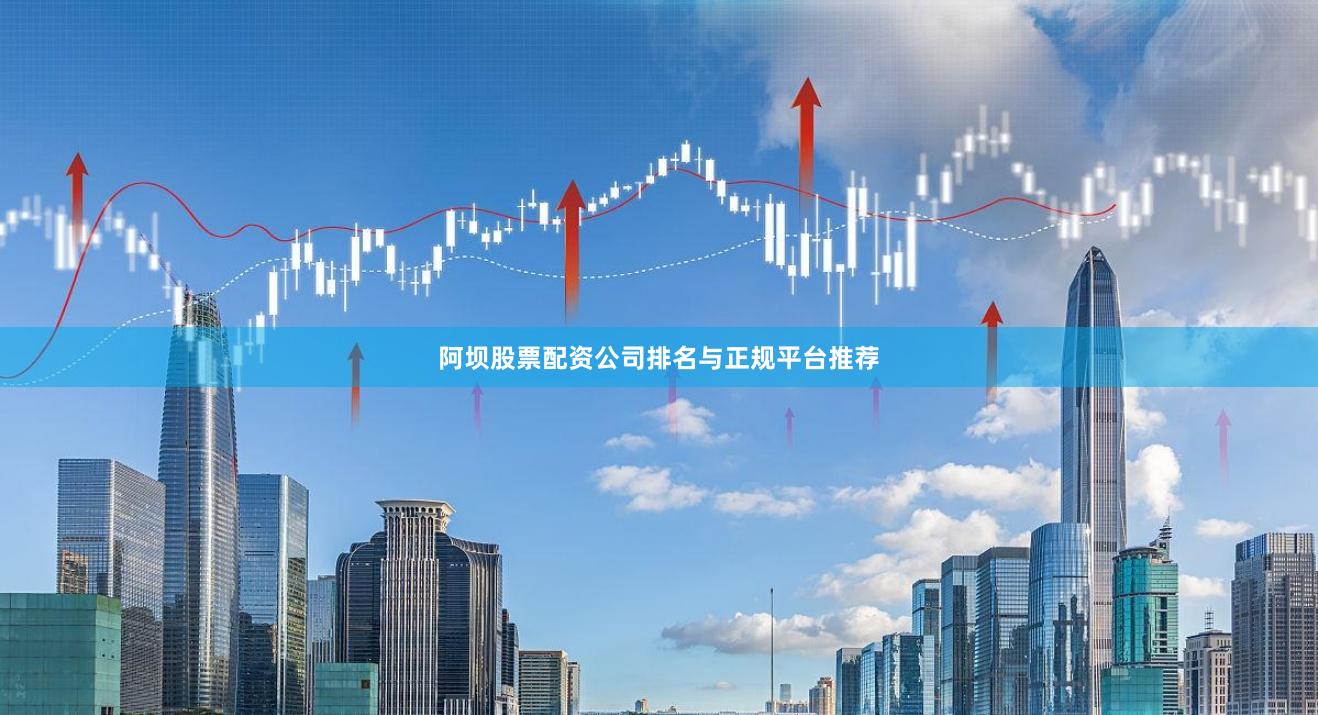 阿坝股票配资公司排名与正规平台推荐