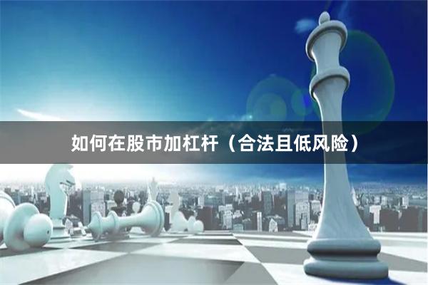 如何在股市加杠杆（合法且低风险）