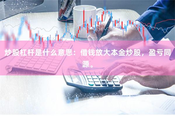 炒股杠杆是什么意思：借钱放大本金炒股，盈亏同源。